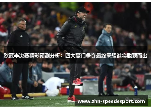 欧冠半决赛精彩预测分析：四大豪门争夺最终荣耀谁将脱颖而出