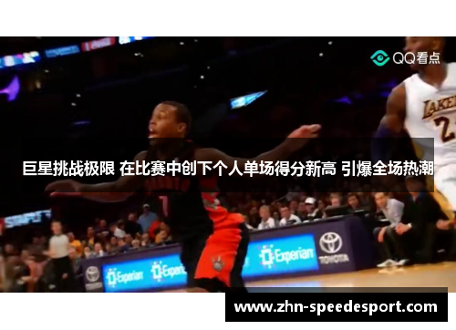 巨星挑战极限 在比赛中创下个人单场得分新高 引爆全场热潮