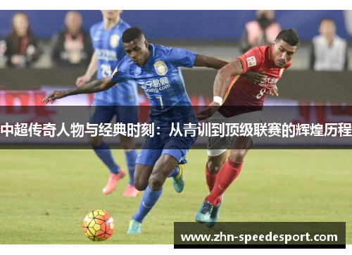 中超传奇人物与经典时刻：从青训到顶级联赛的辉煌历程