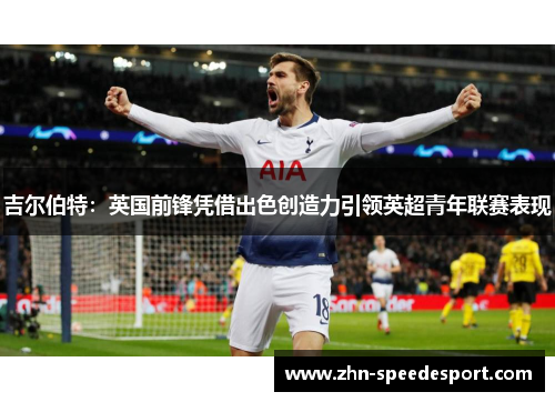 吉尔伯特：英国前锋凭借出色创造力引领英超青年联赛表现