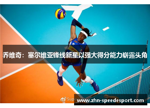 乔维奇：塞尔维亚锋线新星以强大得分能力崭露头角