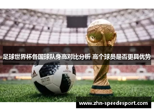 足球世界杯各国球队身高对比分析 高个球员是否更具优势
