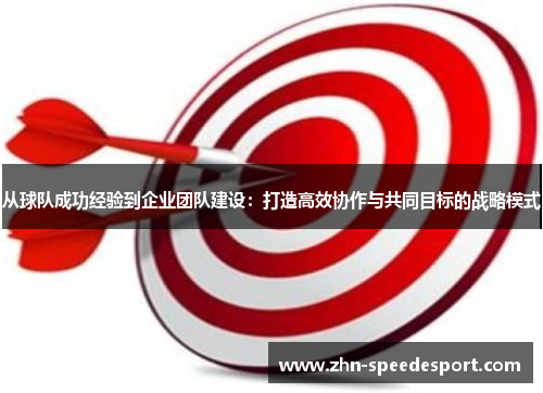 从球队成功经验到企业团队建设：打造高效协作与共同目标的战略模式