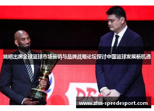 姚明出席全球篮球市场营销与品牌战略论坛探讨中国篮球发展新机遇