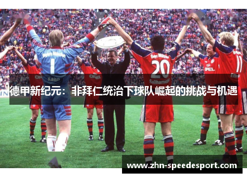 德甲新纪元：非拜仁统治下球队崛起的挑战与机遇