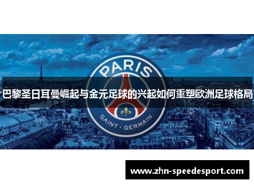 巴黎圣日耳曼崛起与金元足球的兴起如何重塑欧洲足球格局
