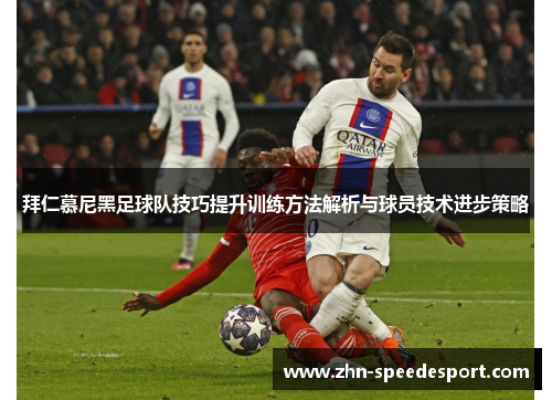拜仁慕尼黑足球队技巧提升训练方法解析与球员技术进步策略