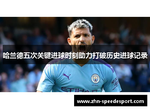 哈兰德五次关键进球时刻助力打破历史进球记录