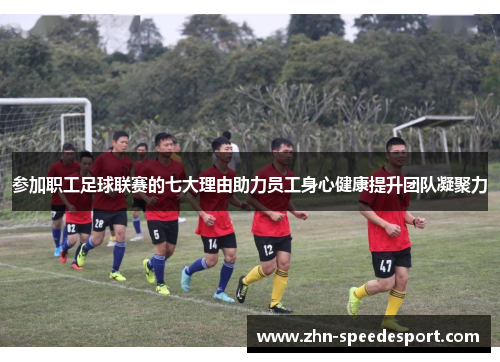 参加职工足球联赛的七大理由助力员工身心健康提升团队凝聚力