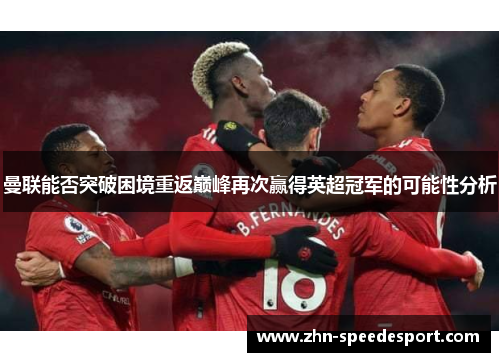 曼联能否突破困境重返巅峰再次赢得英超冠军的可能性分析