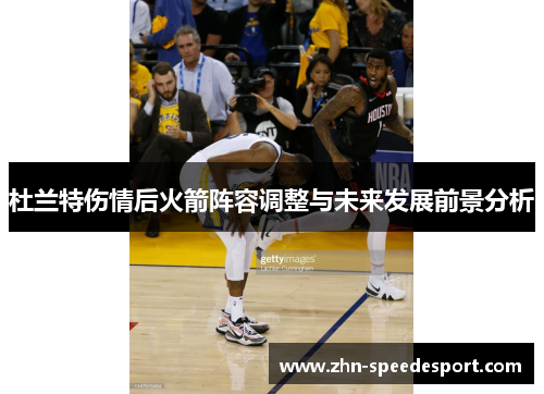 杜兰特伤情后火箭阵容调整与未来发展前景分析