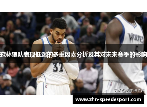 森林狼队表现低迷的多重因素分析及其对未来赛季的影响