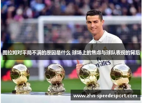 图拉姆对平局不满的原因是什么 球场上的焦虑与球队表现的背后