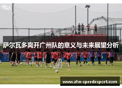 萨尔瓦多离开广州队的意义与未来展望分析