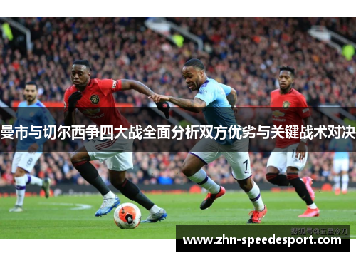 曼市与切尔西争四大战全面分析双方优劣与关键战术对决