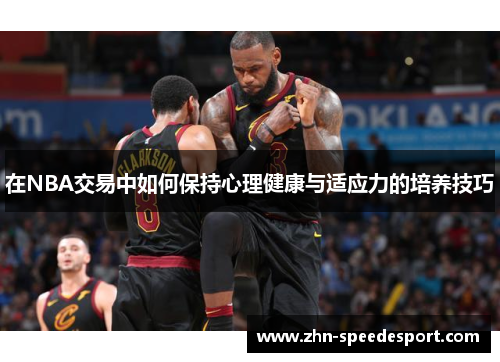 在NBA交易中如何保持心理健康与适应力的培养技巧