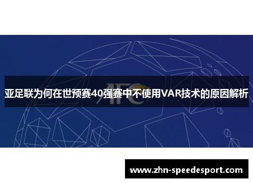 亚足联为何在世预赛40强赛中不使用VAR技术的原因解析
