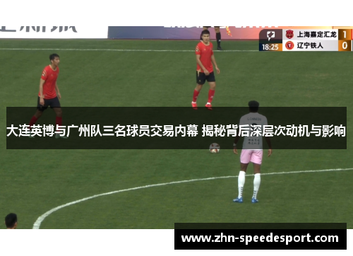 大连英博与广州队三名球员交易内幕 揭秘背后深层次动机与影响