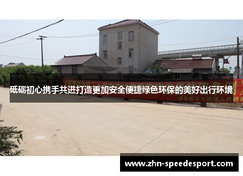 砥砺初心携手共进打造更加安全便捷绿色环保的美好出行环境