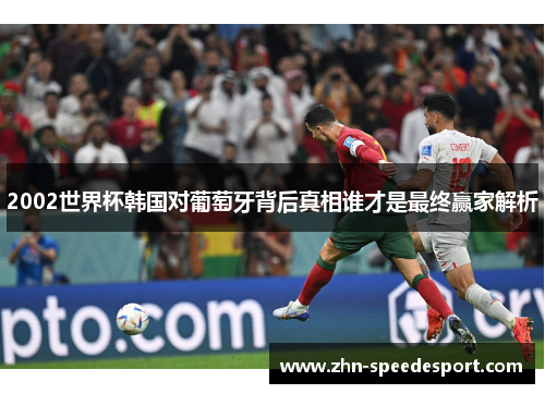2002世界杯韩国对葡萄牙背后真相谁才是最终赢家解析