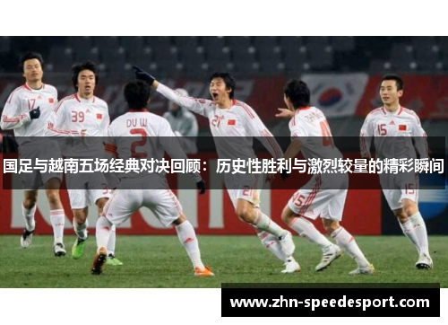 国足与越南五场经典对决回顾：历史性胜利与激烈较量的精彩瞬间