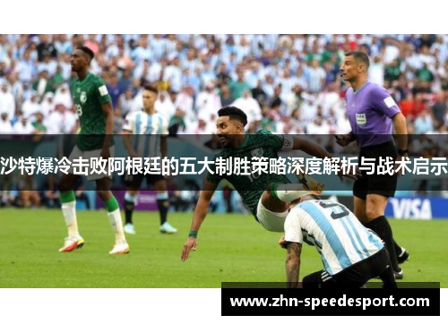 沙特爆冷击败阿根廷的五大制胜策略深度解析与战术启示