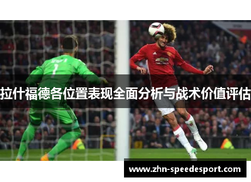 拉什福德各位置表现全面分析与战术价值评估