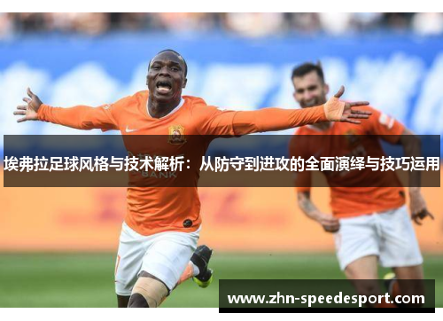 埃弗拉足球风格与技术解析:从防守到进攻的全面演绎与技巧运用 埃弗拉足球风格与技术解析:从防守到进攻的全面演绎与技巧运用