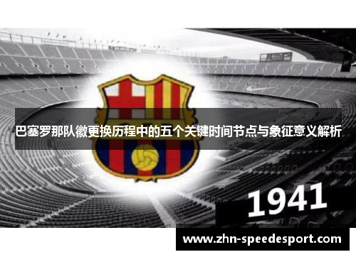 巴塞罗那队徽更换历程中的五个关键时间节点与象征意义解析