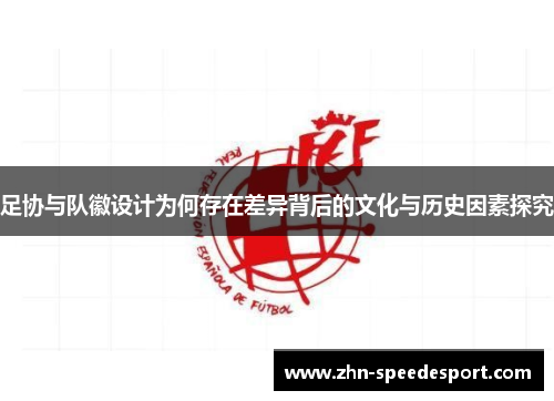 足协与队徽设计为何存在差异背后的文化与历史因素探究 足协与队徽设计为何存在差异背后的文化与历史因素探究