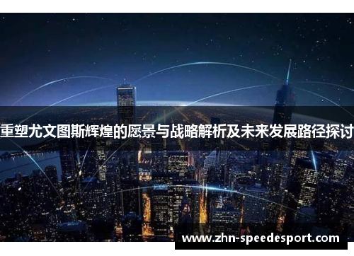 重塑尤文图斯辉煌的愿景与战略解析及未来发展路径探讨