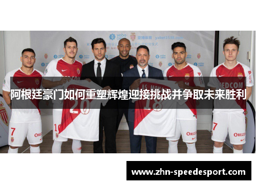 阿根廷豪门如何重塑辉煌迎接挑战并争取未来胜利 阿根廷豪门如何重塑辉煌迎接挑战并争取未来胜利