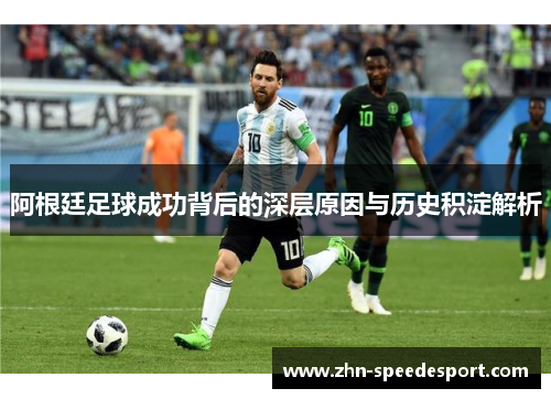 阿根廷足球成功背后的深层原因与历史积淀解析 阿根廷足球成功背后的深层原因与历史积淀解析