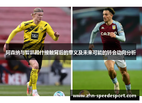 阿森纳与哲凯赖什接触背后的意义及未来可能的转会动向分析 阿森纳与哲凯赖什接触背后的意义及未来可能的转会动向分析