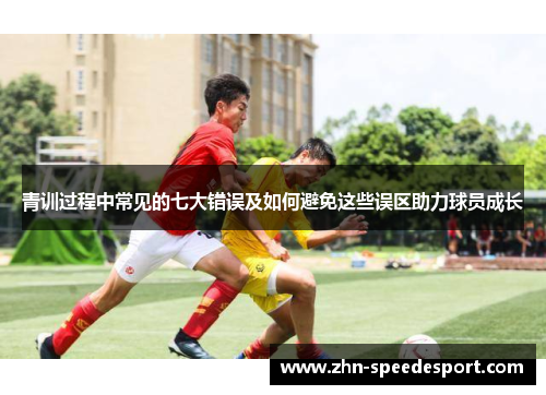 青训过程中常见的七大错误及如何避免这些误区助力球员成长