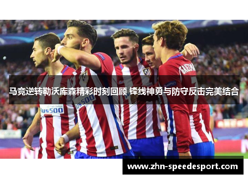 马竞逆转勒沃库森精彩时刻回顾 锋线神勇与防守反击完美结合