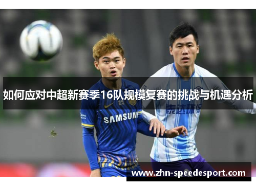 如何应对中超新赛季16队规模复赛的挑战与机遇分析
