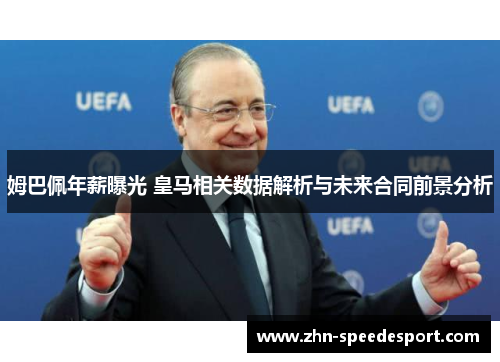 姆巴佩年薪曝光 皇马相关数据解析与未来合同前景分析