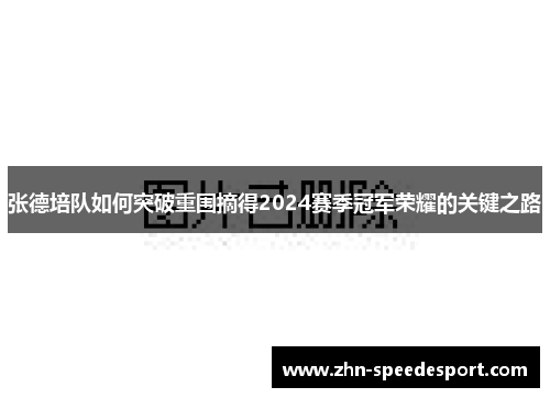 张德培队如何突破重围摘得2024赛季冠军荣耀的关键之路