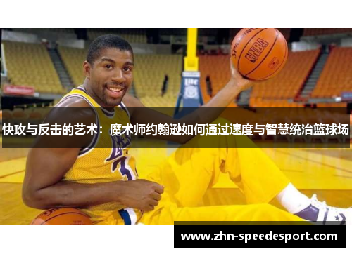 快攻与反击的艺术：魔术师约翰逊如何通过速度与智慧统治篮球场