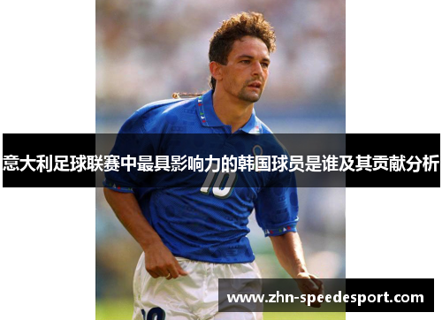 意大利足球联赛中最具影响力的韩国球员是谁及其贡献分析